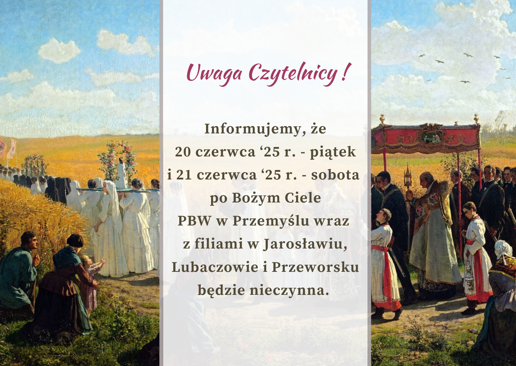 Informujemy, że 20 czerwca ‘25 r. - piątek  oraz 26 czerwca ‘25 r. - sobota po Bożym Ciele PBW w Przemyślu wraz z filiami  w Jarosławiu, Lubaczowie i Przeworsku  będzie nieczynna. 